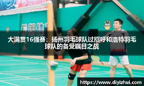 大满贯16强赛：扬州羽毛球队过招呼和浩特羽毛球队的备受瞩目之战