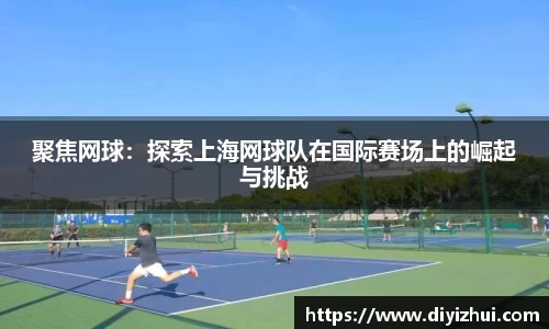 聚焦网球：探索上海网球队在国际赛场上的崛起与挑战